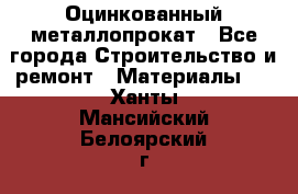 Оцинкованный металлопрокат - Все города Строительство и ремонт » Материалы   . Ханты-Мансийский,Белоярский г.